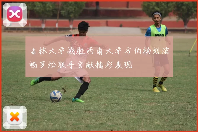 吉林大学战胜西南大学方伯杨刘滨畅罗松联手贡献精彩表现