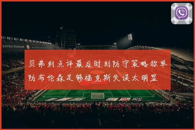 贝弗利点评最后时刻防守策略称单防布伦森足够福克斯失误太明显