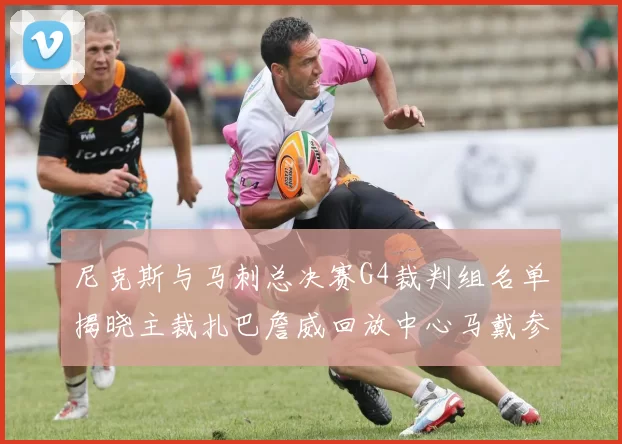 尼克斯与马刺总决赛G4裁判组名单揭晓主裁扎巴詹威回放中心马戴参与执法