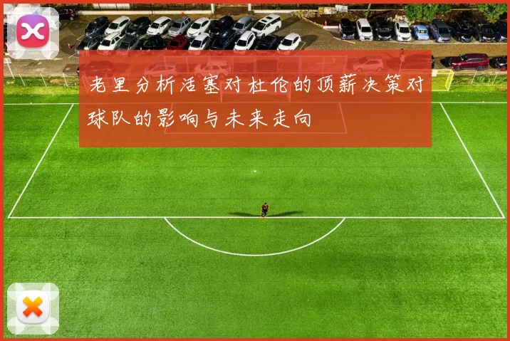 老里分析活塞对杜伦的顶薪决策对球队的影响与未来走向