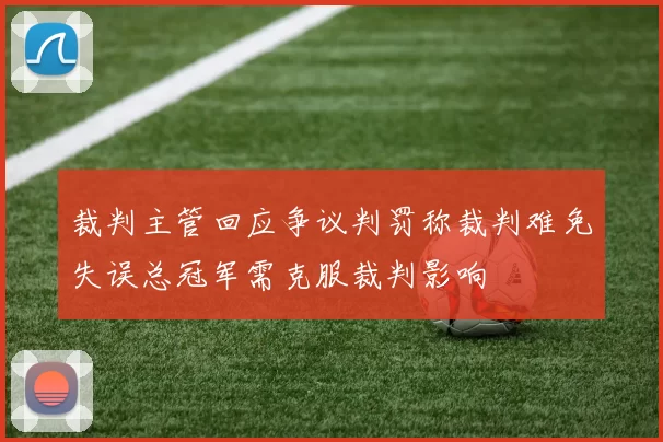 裁判主管回应争议判罚称裁判难免失误总冠军需克服裁判影响