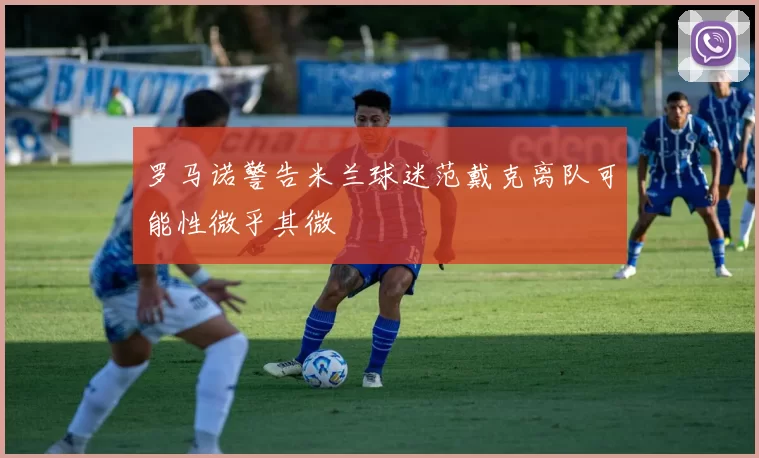 罗马诺警告米兰球迷范戴克离队可能性微乎其微