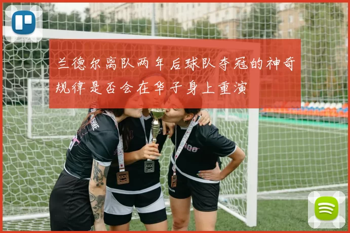 兰德尔离队两年后球队夺冠的神奇规律是否会在华子身上重演