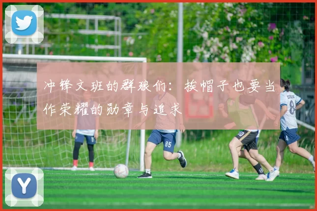 冲锋文班的群狼们：挨帽子也要当作荣耀的勋章与追求