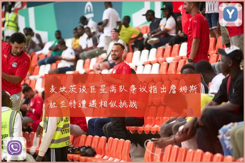 麦坎茨谈巨星离队争议指出詹姆斯杜兰特遭遇相似挑战
