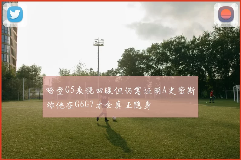 哈登G5表现回暖但仍需证明A史密斯称他在G6G7才会真正隐身
