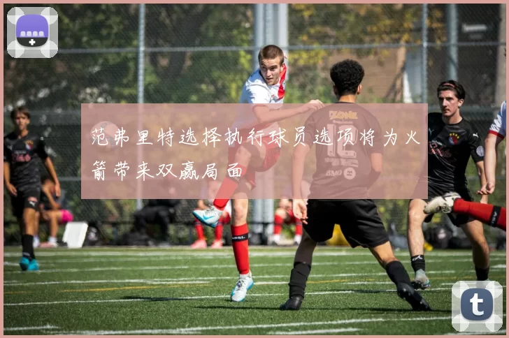 范弗里特选择执行球员选项将为火箭带来双赢局面