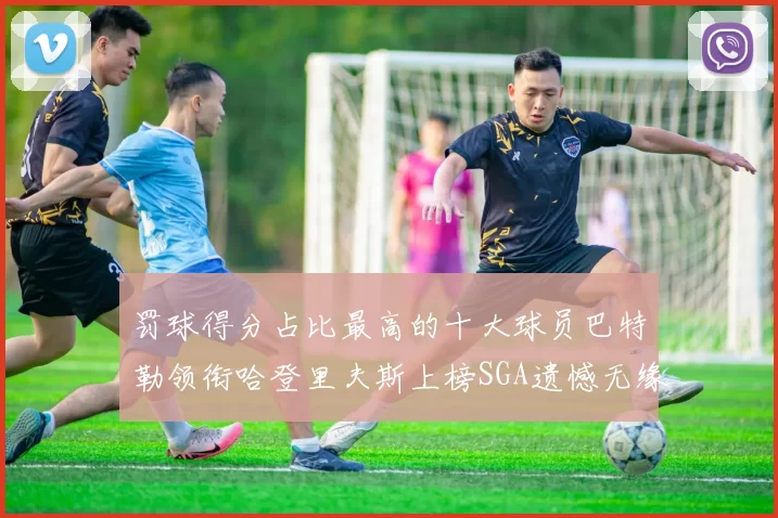 罚球得分占比最高的十大球员巴特勒领衔哈登里夫斯上榜SGA遗憾无缘